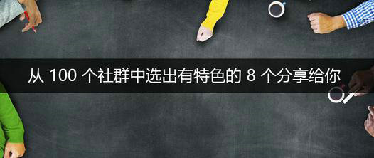 我看了100个社群，选出8个有特色的分享给你。